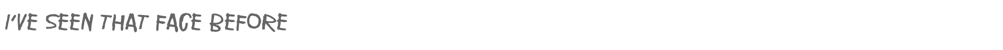 Sample characters I've seen that face before Font